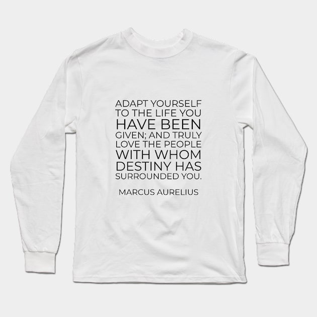 Adapt yourself to the life you have been given; and truly love the people with whom destiny has surrounded you - Marcus Aurelius Stoic Quote Long Sleeve T-Shirt by InspireMe